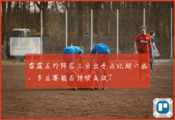雷霆五外阵容三分出手占比超六成，季后赛能否持续高效？