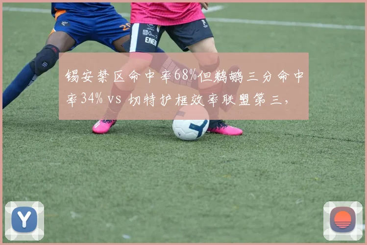 锡安禁区命中率68%但鹈鹕三分命中率34% vs 切特护框效率联盟第三，内线冲击力与空间牵制博弈