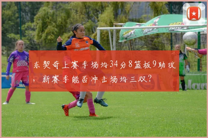 东契奇上赛季场均34分8篮板9助攻，新赛季能否冲击场均三双？